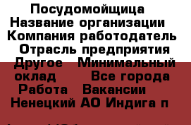 Посудомойщица › Название организации ­ Компания-работодатель › Отрасль предприятия ­ Другое › Минимальный оклад ­ 1 - Все города Работа » Вакансии   . Ненецкий АО,Индига п.